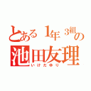 とある１年３組の池田友理（いけだゆり）