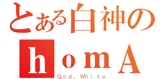 とある白神のｈｏｍＡ（Ｇｏｄ．Ｗｈｉｔｅ）