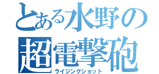 とある水野の超電撃砲（ライジングショット）