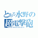 とある水野の超電撃砲（ライジングショット）