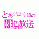 とあるロリ娘の桃色放送（ももいろほうそう）