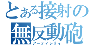 とある接射の無反動砲（アーティレリィ）