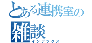 とある連携室の雑談（インデックス）