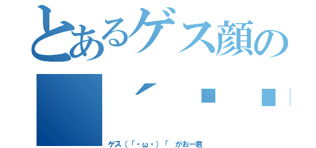 とあるゲス顔の（´◉◞౪◟◉）（ゲス（「・ω・）「 がおー君）