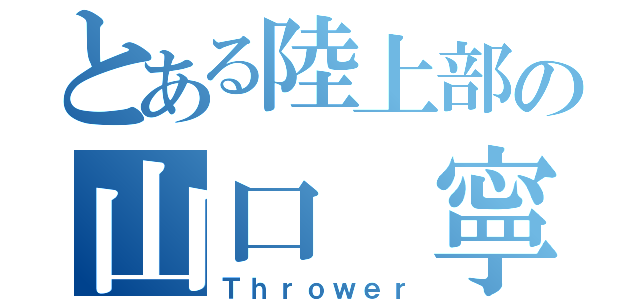 とある陸上部の山口 寧（Ｔｈｒｏｗｅｒ）