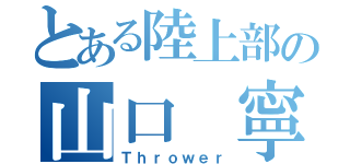 とある陸上部の山口 寧（Ｔｈｒｏｗｅｒ）