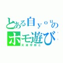 とある自ｙｏｕのホモ遊び（天渚宇郎と）