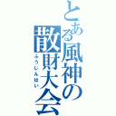 とある風神の散財大会（ふうじんはい）