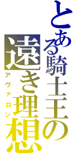 とある騎士王の遠き理想（アヴァロン）