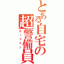 とある自宅の超警備員（ガードマン）