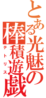 とある光魅の棒積遊戯（テトリス）