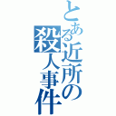 とある近所の殺人事件（）