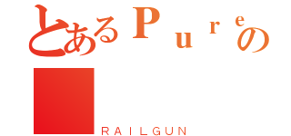 とあるＰｕｒｅの        婕（ＲＡＩＬＧＵＮ）