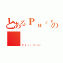 とあるＰｕｒｅの        婕（ＲＡＩＬＧＵＮ）