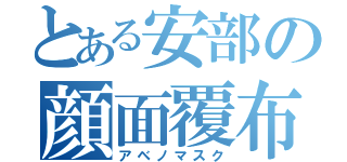 とある安部の顔面覆布（アベノマスク）