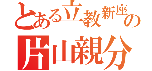 とある立教新座の片山親分（）