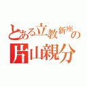 とある立教新座の片山親分（）