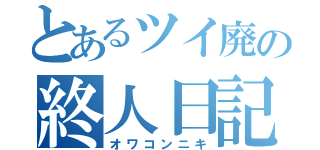 とあるツイ廃の終人日記（オワコンニキ）