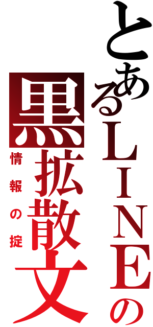 とあるＬＩＮＥの黒拡散文Ⅱ（情報の掟）