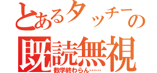 とあるタッチーの既読無視（数学終わらん……）