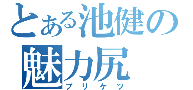 とある池健の魅力尻（プリケツ）