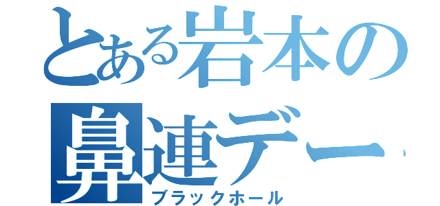 とある岩本の鼻連デー（ブラックホール）