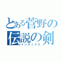 とある菅野の伝説の剣（インデックス）