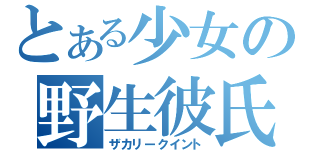 とある少女の野生彼氏（ザカリークイント）