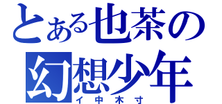 とある也茶の幻想少年（イ中木寸）