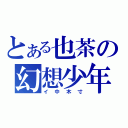 とある也茶の幻想少年（イ中木寸）