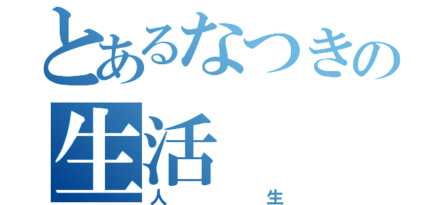 とあるなつきの生活（人生）