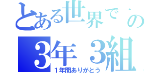 とある世界で一番の３年３組（１年間ありがとう）