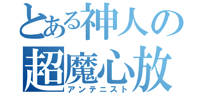 とある神人の超魔心放（アンテニスト）