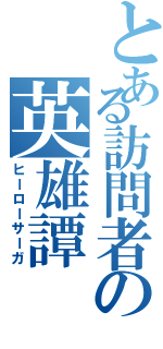 とある訪問者の英雄譚（ヒーローサーガ）