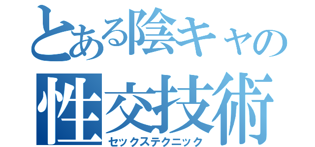 とある陰キャの性交技術（セックステクニック）