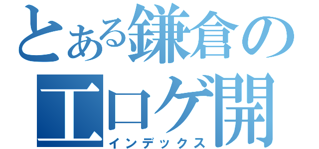 とある鎌倉の工口ゲ開始（インデックス）