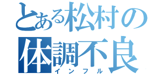 とある松村の体調不良（インフル）