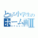 とある小学生のホーム画像Ⅱ（ＨＰＧなう）