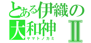 とある伊織の大和神Ⅱ（ヤマトノカミ）