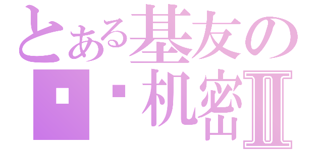 とある基友の顶级机密Ⅱ（）