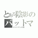 とある陰影のバットマン（バットマンの影）