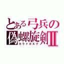 とある弓兵の偽螺旋剣Ⅱ（カラドボルグ）