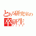 とある研究室の卒研生（クソヲタ）