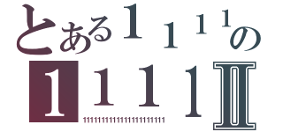 とある１１１１の１１１１Ⅱ（１１１１１１１１１１１１１１１１１１１１１１）