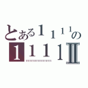 とある１１１１の１１１１Ⅱ（１１１１１１１１１１１１１１１１１１１１１１）