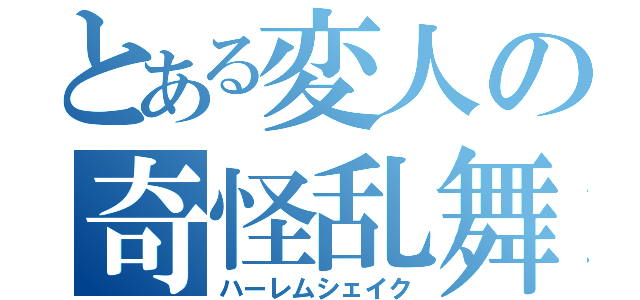 とある変人の奇怪乱舞（ハーレムシェイク）