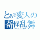 とある変人の奇怪乱舞（ハーレムシェイク）