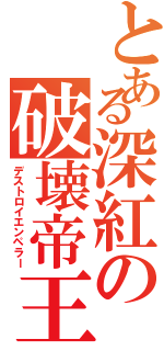 とある深紅の破壊帝王（デストロイエンペラー）