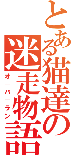 とある猫達の迷走物語（オ－バ－ラン）