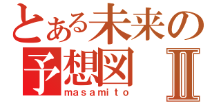 とある未来の予想図Ⅱ（ｍａｓａｍｉｔｏ）